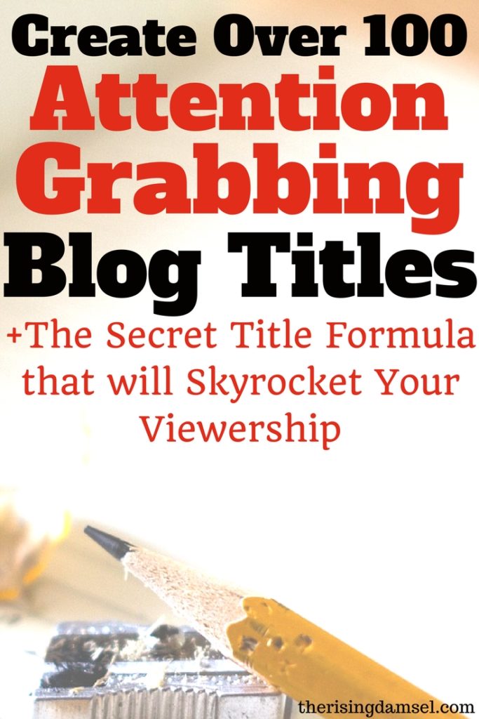 100 Attention Grabbing Post Titles That Will Increase Your Viewership Now The Rising Damsel